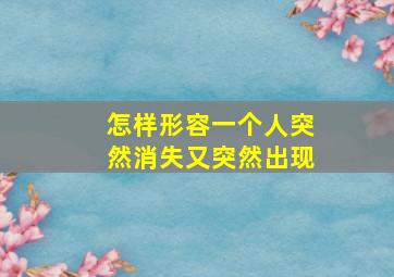 怎样形容一个人突然消失又突然出现