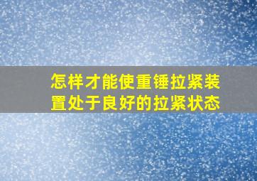 怎样才能使重锤拉紧装置处于良好的拉紧状态