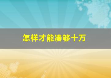 怎样才能凑够十万