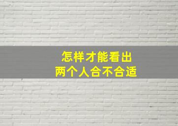 怎样才能看出两个人合不合适