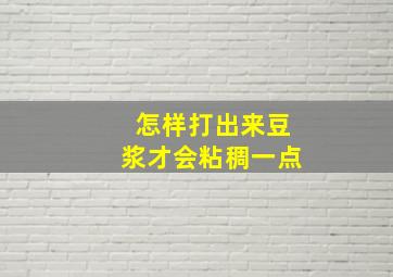 怎样打出来豆浆才会粘稠一点