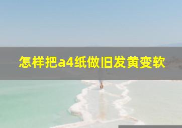 怎样把a4纸做旧发黄变软