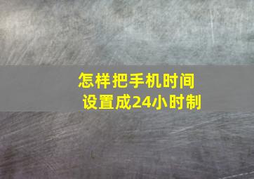 怎样把手机时间设置成24小时制