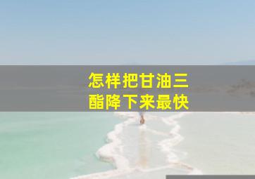 怎样把甘油三酯降下来最快