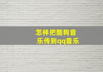 怎样把酷狗音乐传到qq音乐