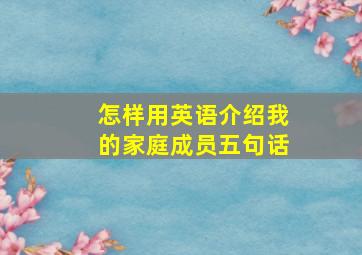 怎样用英语介绍我的家庭成员五句话