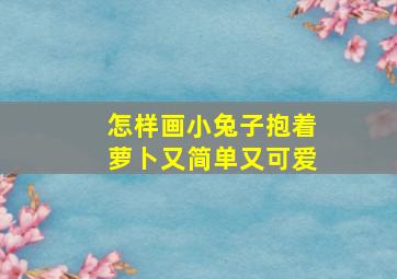 怎样画小兔子抱着萝卜又简单又可爱