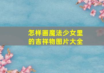 怎样画魔法少女里的吉祥物图片大全