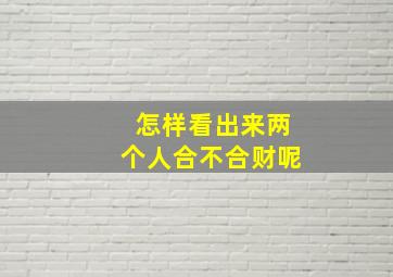 怎样看出来两个人合不合财呢