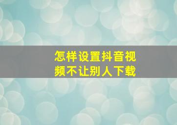 怎样设置抖音视频不让别人下载