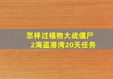 怎样过植物大战僵尸2海盗港湾20天任务