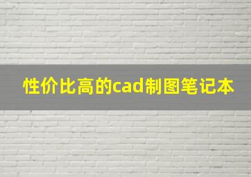 性价比高的cad制图笔记本