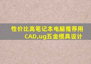 性价比高笔记本电脑推荐用CAD,ug五金模具设计