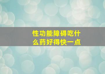 性功能障碍吃什么药好得快一点