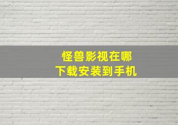 怪兽影视在哪下载安装到手机