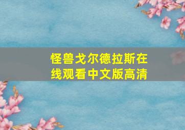 怪兽戈尔德拉斯在线观看中文版高清