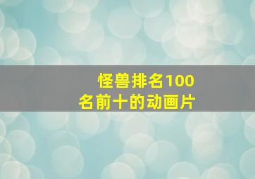 怪兽排名100名前十的动画片