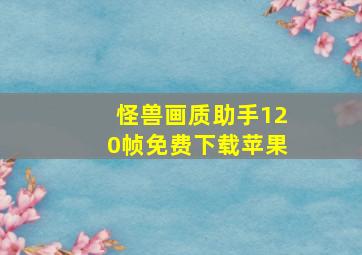 怪兽画质助手120帧免费下载苹果