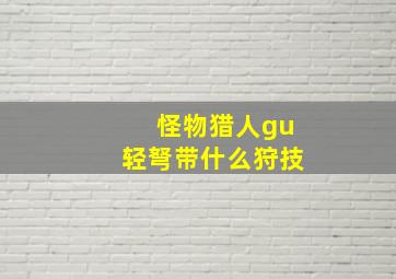 怪物猎人gu轻弩带什么狩技