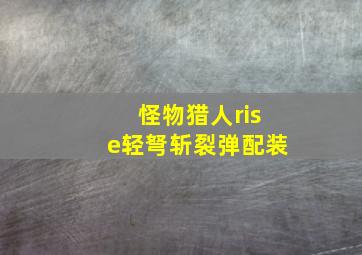 怪物猎人rise轻弩斩裂弹配装