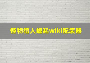 怪物猎人崛起wiki配装器