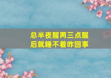 总半夜醒两三点醒后就睡不着咋回事