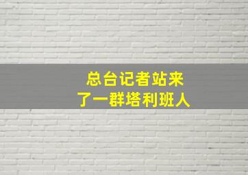 总台记者站来了一群塔利班人