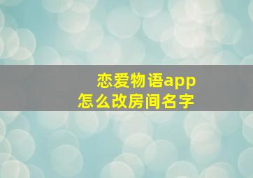 恋爱物语app怎么改房间名字