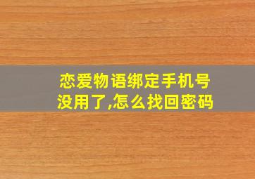 恋爱物语绑定手机号没用了,怎么找回密码