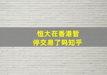 恒大在香港暂停交易了吗知乎