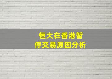 恒大在香港暂停交易原因分析