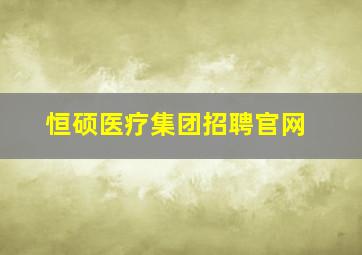 恒硕医疗集团招聘官网