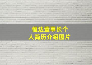 恒达董事长个人简历介绍图片