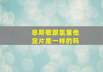 息斯敏跟氯雷他定片是一样的吗