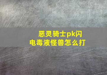 恶灵骑士pk闪电毒液怪兽怎么打