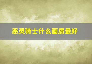 恶灵骑士什么画质最好