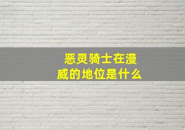 恶灵骑士在漫威的地位是什么