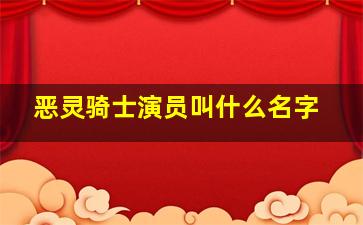 恶灵骑士演员叫什么名字