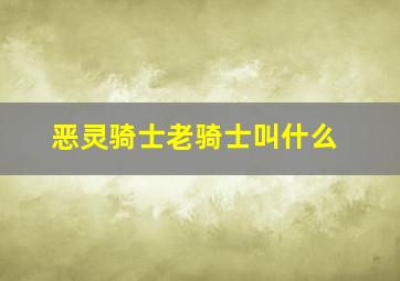 恶灵骑士老骑士叫什么