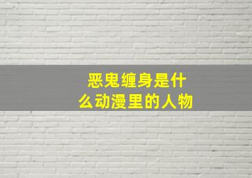 恶鬼缠身是什么动漫里的人物