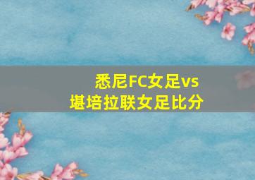 悉尼FC女足vs堪培拉联女足比分