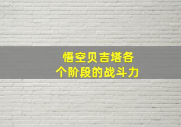 悟空贝吉塔各个阶段的战斗力