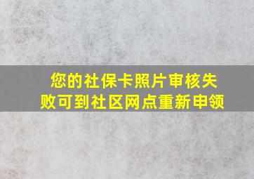 您的社保卡照片审核失败可到社区网点重新申领