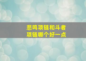 悲鸣项链和斗者项链哪个好一点