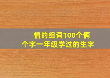 情的组词100个俩个字一年级学过的生字