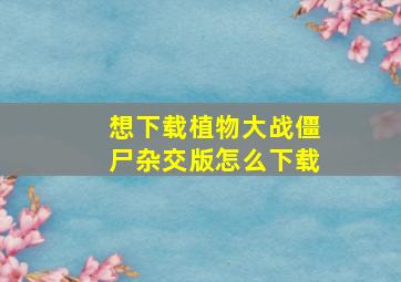 想下载植物大战僵尸杂交版怎么下载