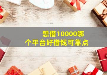 想借10000哪个平台好借钱可靠点