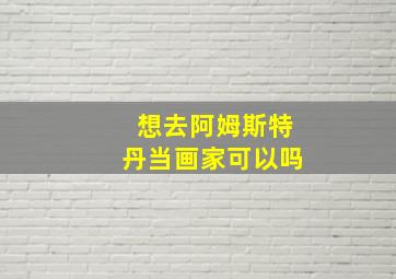 想去阿姆斯特丹当画家可以吗