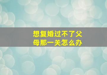 想复婚过不了父母那一关怎么办