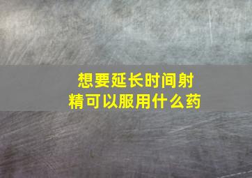 想要延长时间射精可以服用什么药